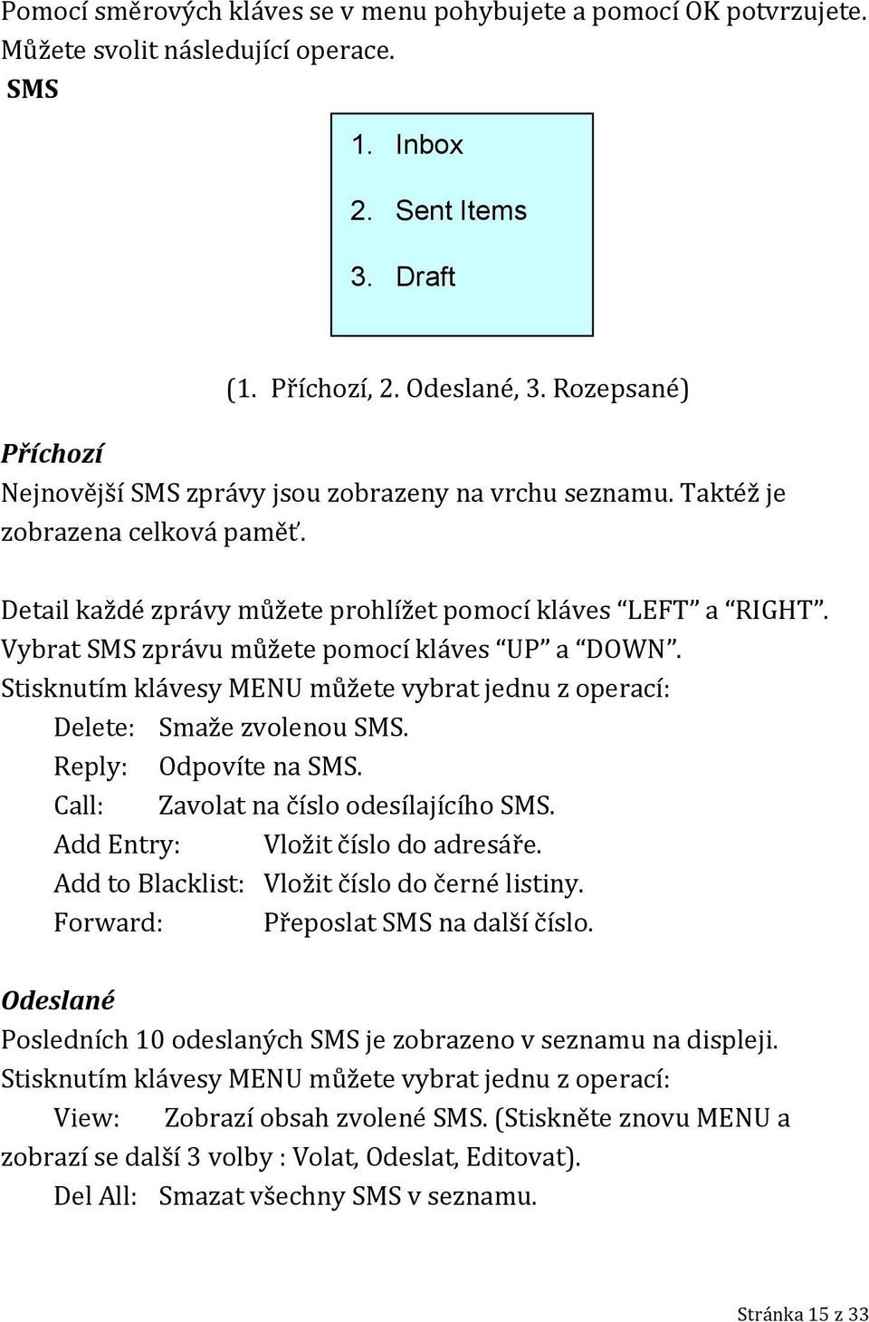 Vybrat SMS zprávu můžete pomocí kláves UP a DOWN. Stisknutím klávesy MENU můžete vybrat jednu z operací: Delete: Smaže zvolenou SMS. Reply: Odpovíte na SMS. Call: Zavolat na číslo odesílajícího SMS.