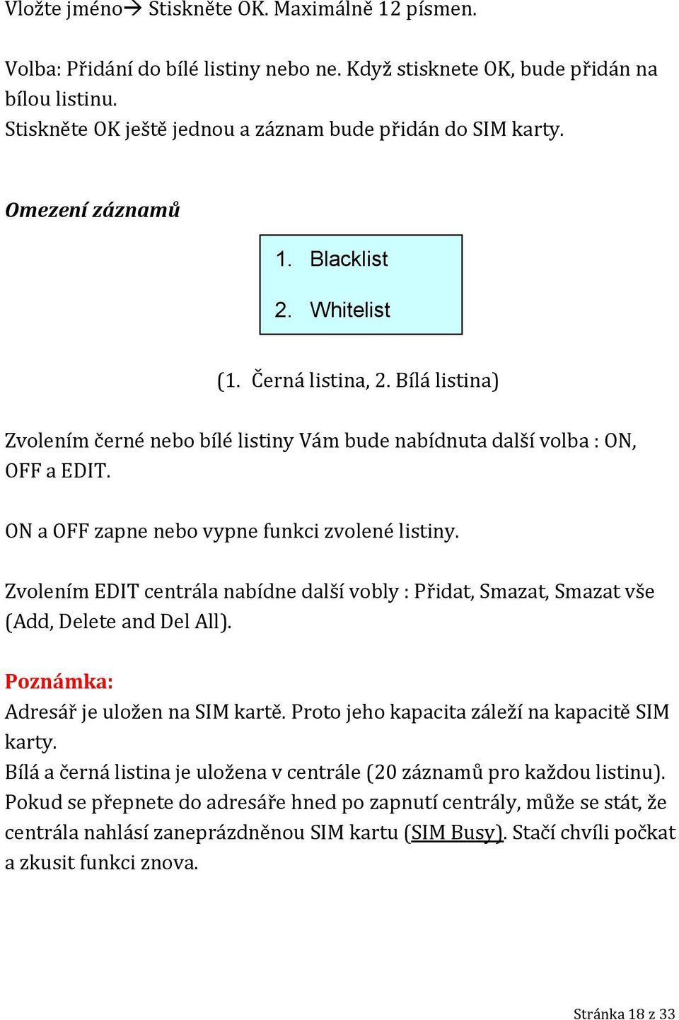 ON a OFF zapne nebo vypne funkci zvolené listiny. Zvolením EDIT centrála nabídne další vobly : Přidat, Smazat, Smazat vše (Add, Delete and Del All). Poznámka: Adresář je uložen na SIM kartě.