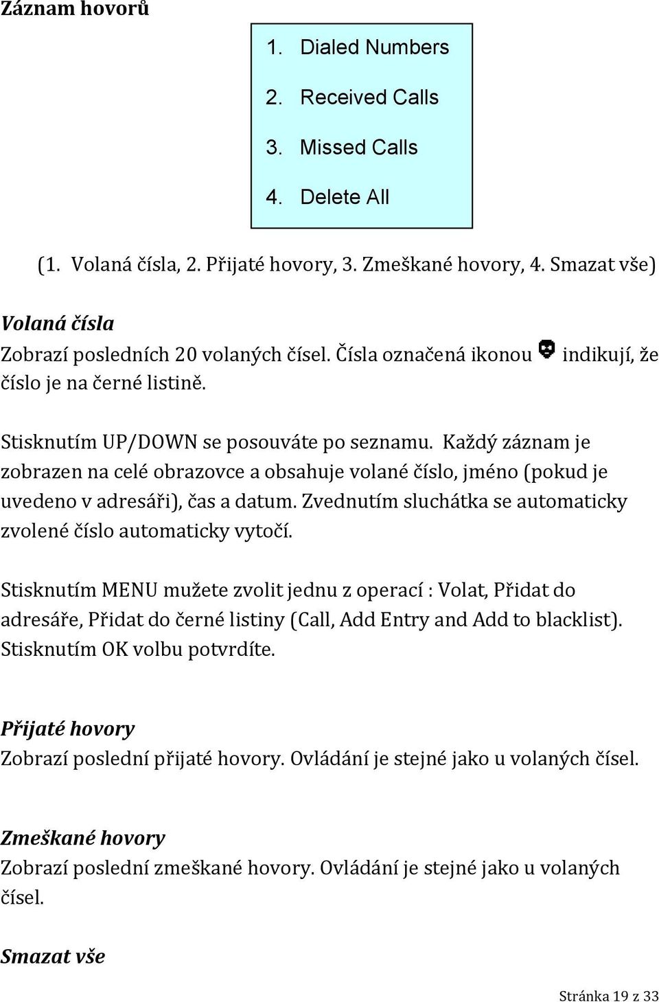 Každý záznam je zobrazen na celé obrazovce a obsahuje volané číslo, jméno (pokud je uvedeno v adresáři), čas a datum. Zvednutím sluchátka se automaticky zvolené číslo automaticky vytočí.