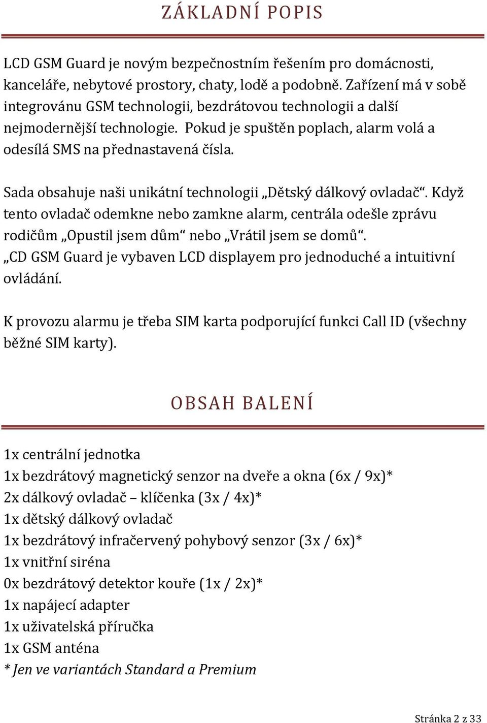 Sada obsahuje naši unikátní technologii Dětský dálkový ovladač. Když tento ovladač odemkne nebo zamkne alarm, centrála odešle zprávu rodičům Opustil jsem dům nebo Vrátil jsem se domů.