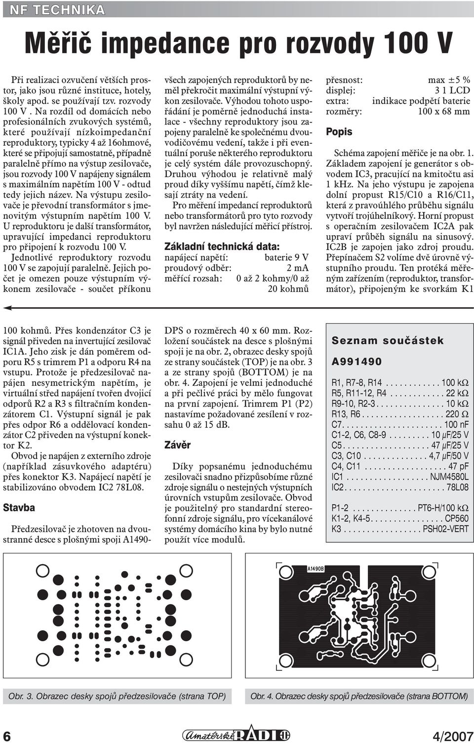 Na rozdíl od domácích nebo profesionálních zvukových systémů, které používají nízkoimpedanční reproduktory, typicky 4 až 16ohmové, které se připojují samostatně, případně paralelně přímo na výstup