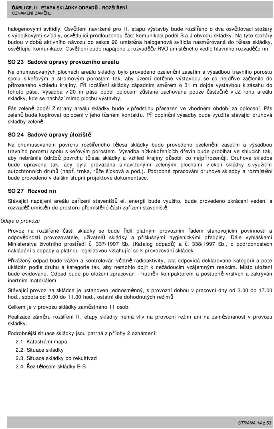 Na tyto stožáry budou v době aktivního návozu do sekce 26 umístěna halogenová svítidla nasměrovaná do tělesa skládky, osvětlující komunikace.