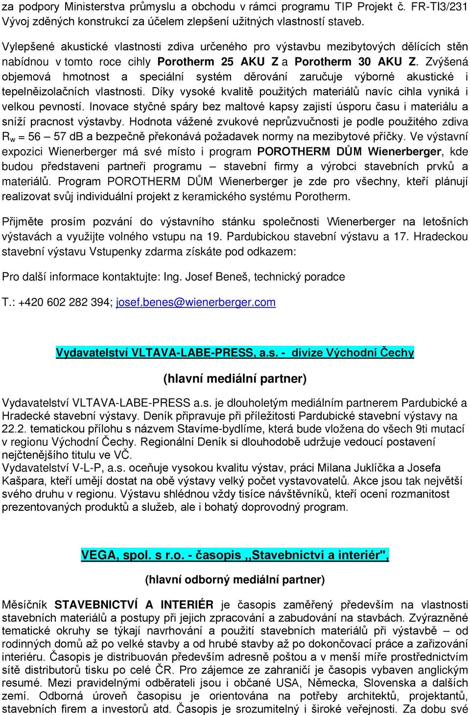 Zvýšená objemová hmotnost a speciální systém děrování zaručuje výborné akustické i tepelněizolačních vlastnosti. Díky vysoké kvalitě použitých materiálů navíc cihla vyniká i velkou pevností.