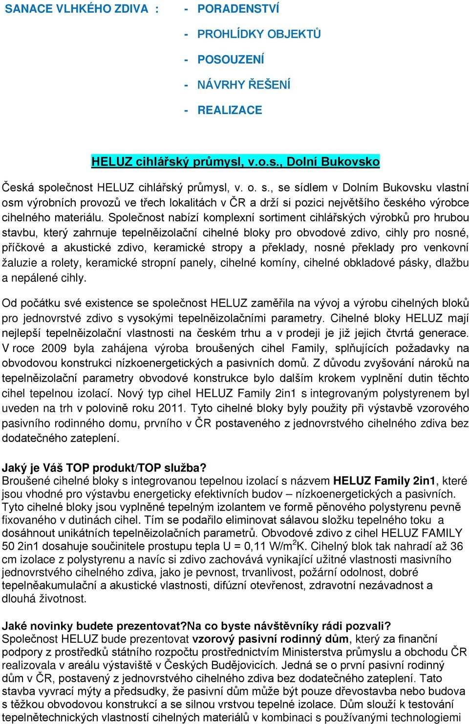 Společnost nabízí komplexní sortiment cihlářských výrobků pro hrubou stavbu, který zahrnuje tepelněizolační cihelné bloky pro obvodové zdivo, cihly pro nosné, příčkové a akustické zdivo, keramické