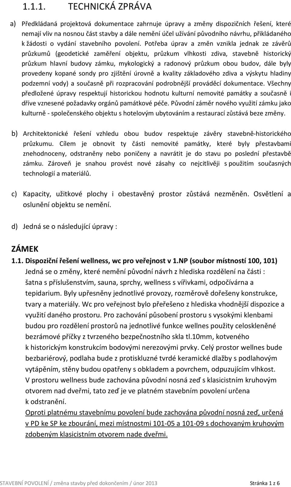 Potřeba úprav a změn vznikla jednak ze závěrů průzkumů (geodetické zaměření objektu, průzkum vlhkosti zdiva, stavebně historický průzkum hlavní budovy zámku, mykologický a radonový průzkum obou