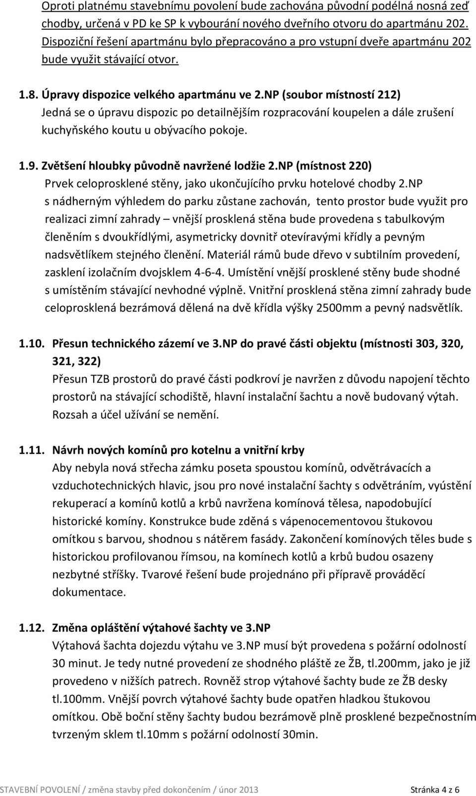 NP (soubor místností 212) Jedná se o úpravu dispozic po detailnějším rozpracování koupelen a dále zrušení kuchyňského koutu u obývacího pokoje. 1.9. Zvětšení hloubky původně navržené lodžie 2.