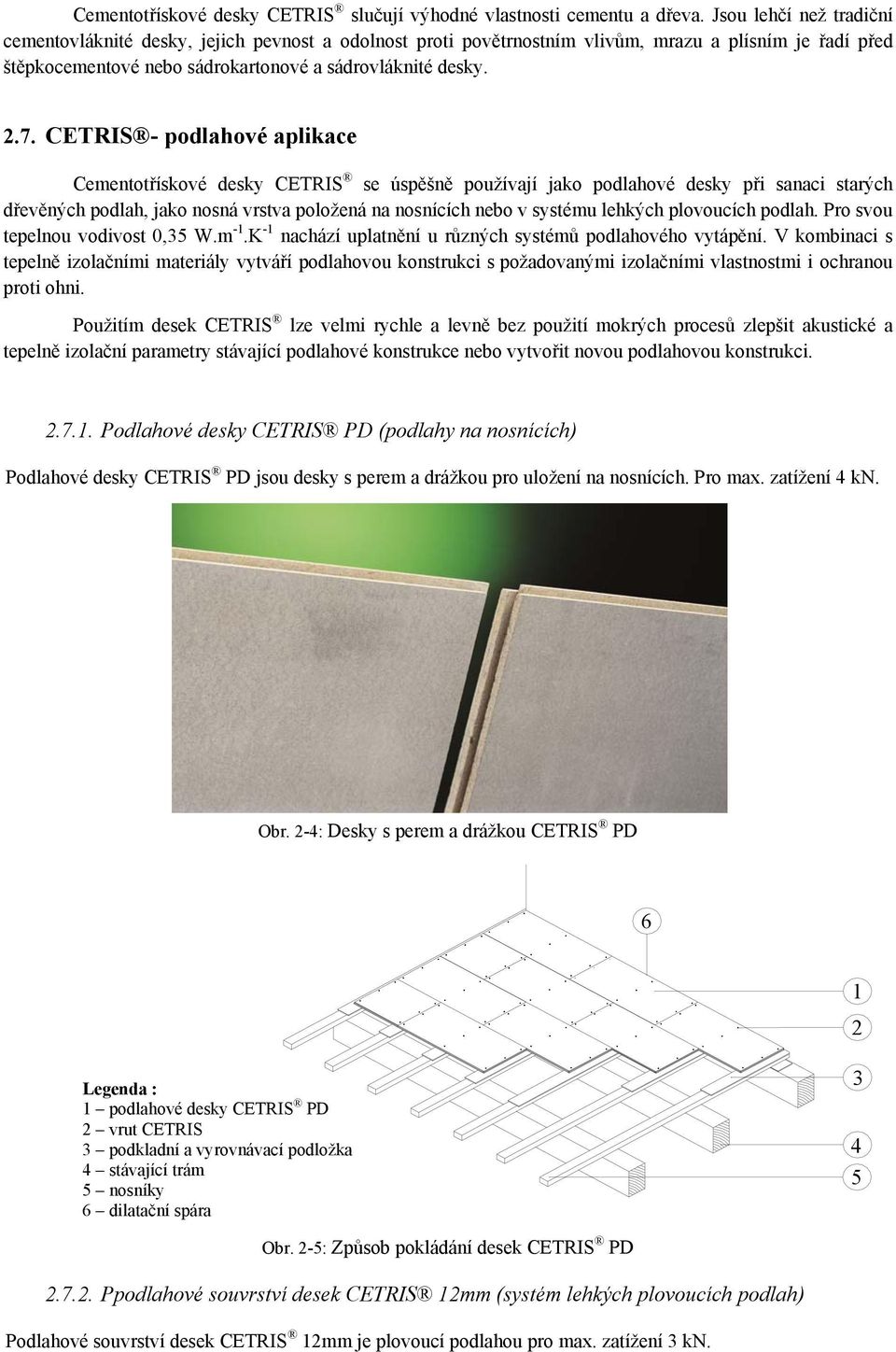 CETRIS - podlahové aplikace Cementotřískové desky CETRIS se úspěšně používají jako podlahové desky při sanaci starých dřevěných podlah, jako nosná vrstva položená na nosnících nebo v systému lehkých
