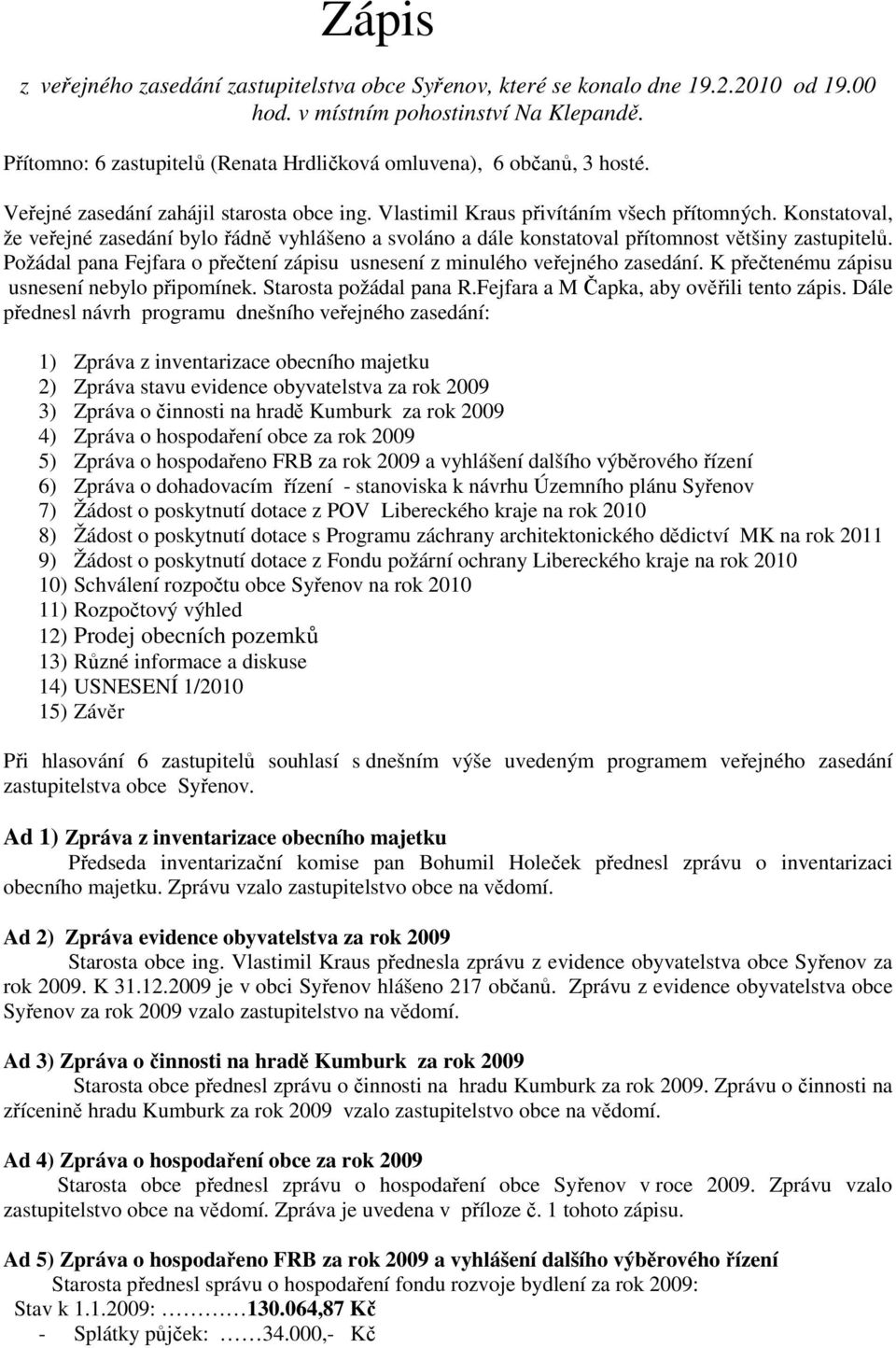 Konstatoval, že veřejné zasedání bylo řádně vyhlášeno a svoláno a dále konstatoval přítomnost většiny zastupitelů. Požádal pana Fejfara o přečtení zápisu usnesení z minulého veřejného zasedání.