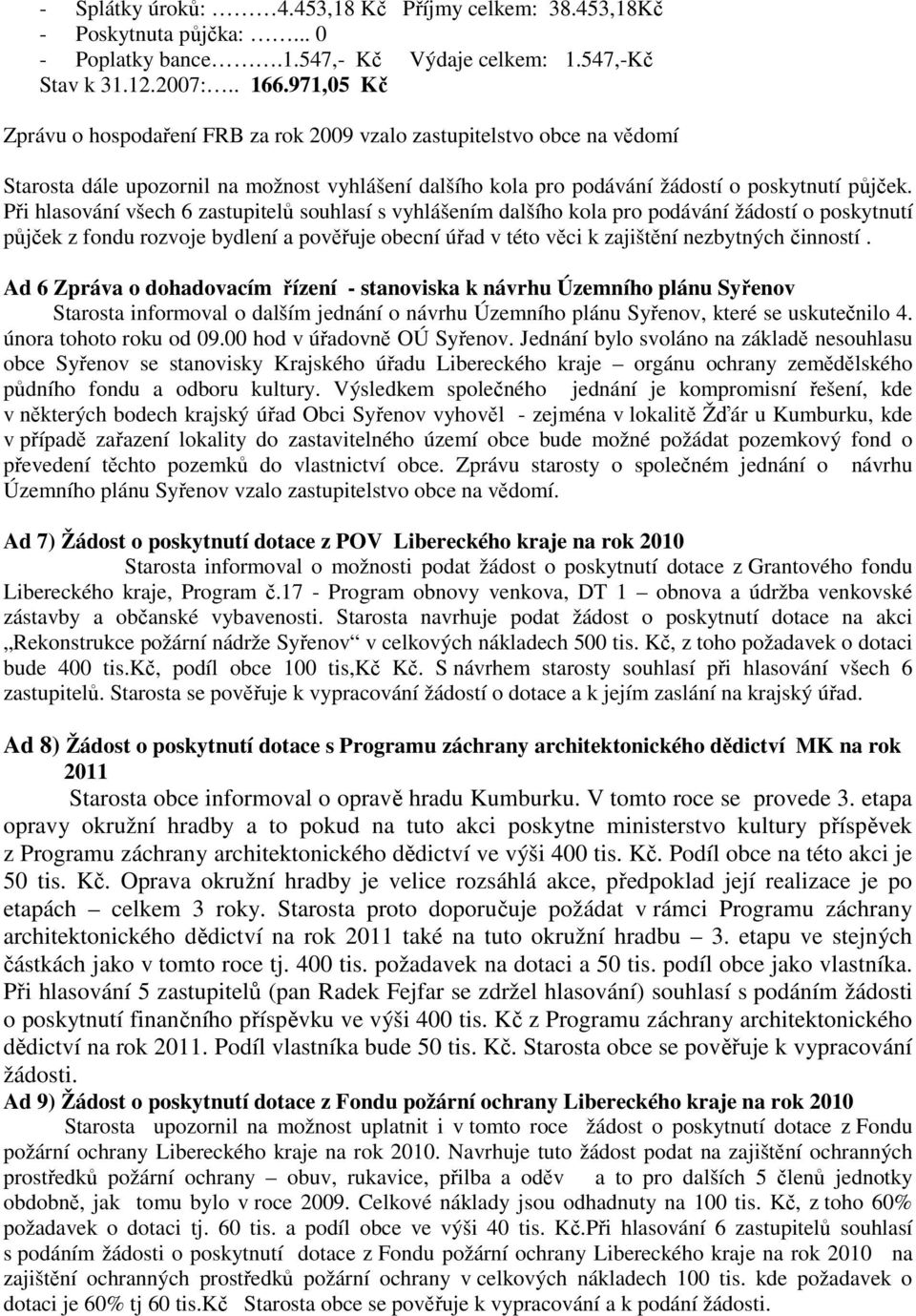 Při hlasování všech 6 zastupitelů souhlasí s vyhlášením dalšího kola pro podávání žádostí o poskytnutí půjček z fondu rozvoje bydlení a pověřuje obecní úřad v této věci k zajištění nezbytných