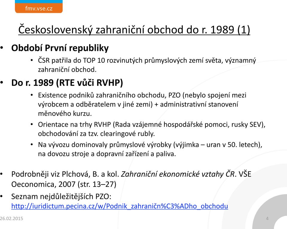 Orientace na trhy RVHP (Rada vzájemné hospodářské pomoci, rusky SEV), obchodování za tzv. clearingové rubly. Na vývozu dominovaly průmyslové výrobky (výjimka uran v 50.