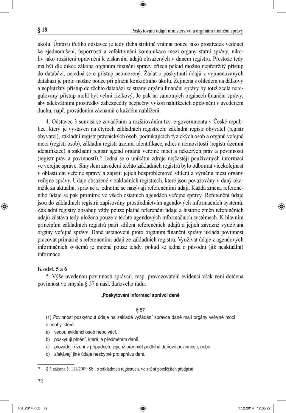 získávání údajů obsažených v daném registru. Přestože tedy má být dle dikce zákona orgánům finanční správy zřízen pokud možno nepřetržitý přístup do databází, nejedná se o přístup neomezený.