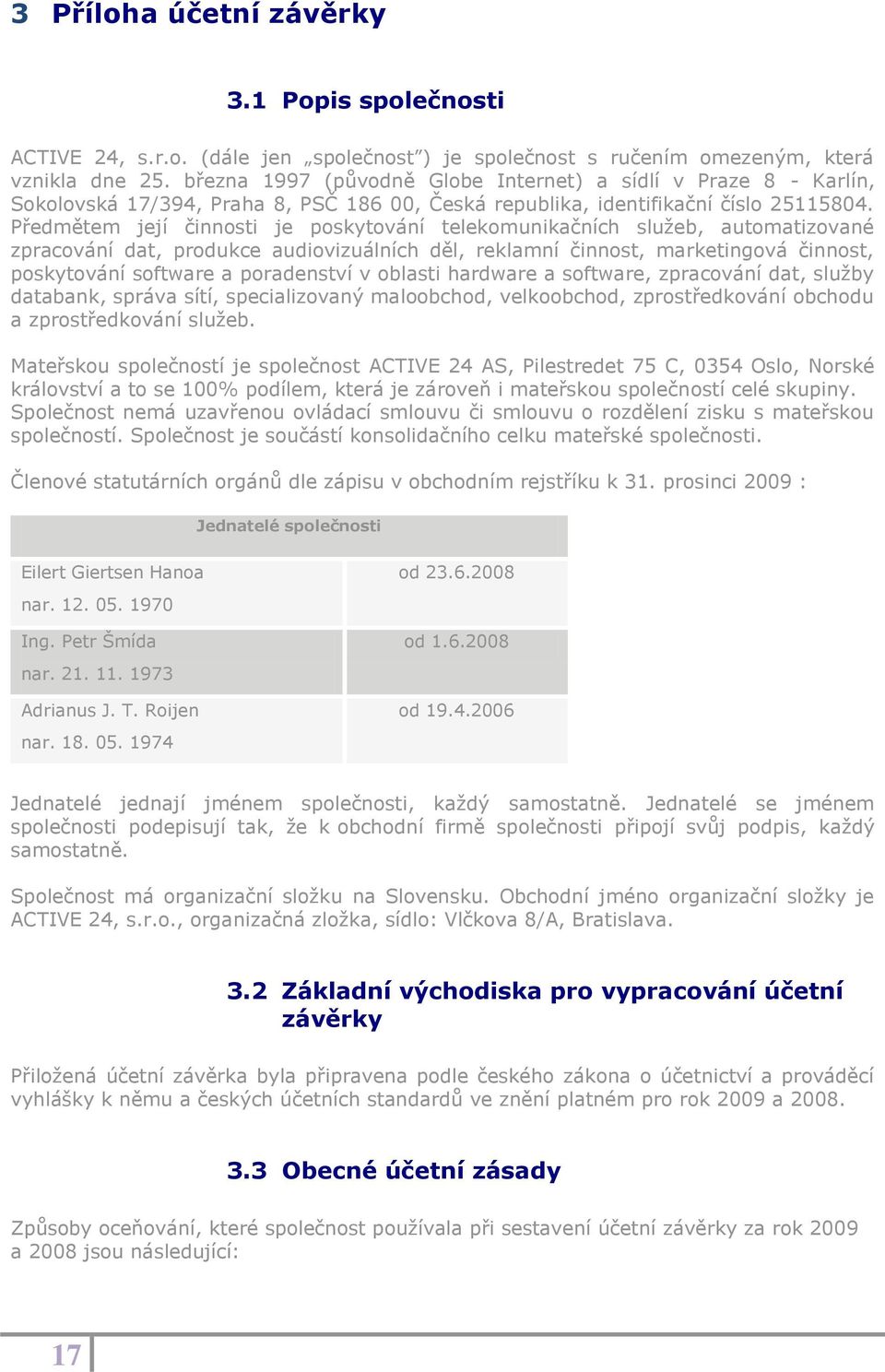 Předmětem její činnosti je poskytování telekomunikačních služeb, automatizované zpracování dat, produkce audiovizuálních děl, reklamní činnost, marketingová činnost, poskytování software a