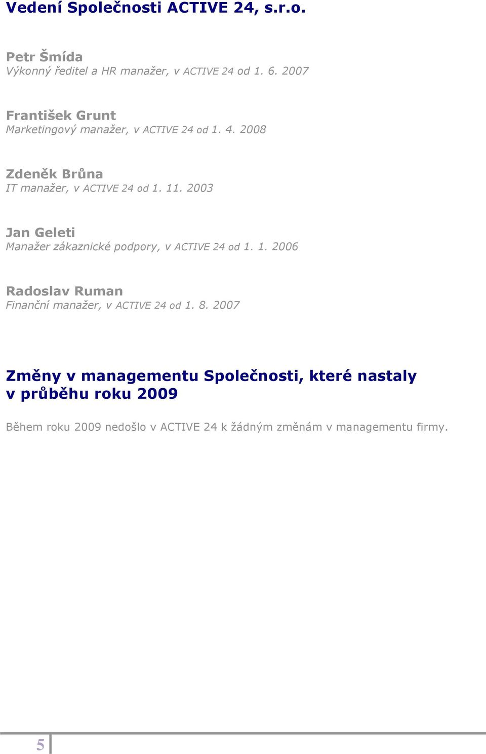 2003 Jan Geleti Manažer zákaznické podpory, v ACTIVE 24 od 1. 1. 2006 Radoslav Ruman Finanční manažer, v ACTIVE 24 od 1.