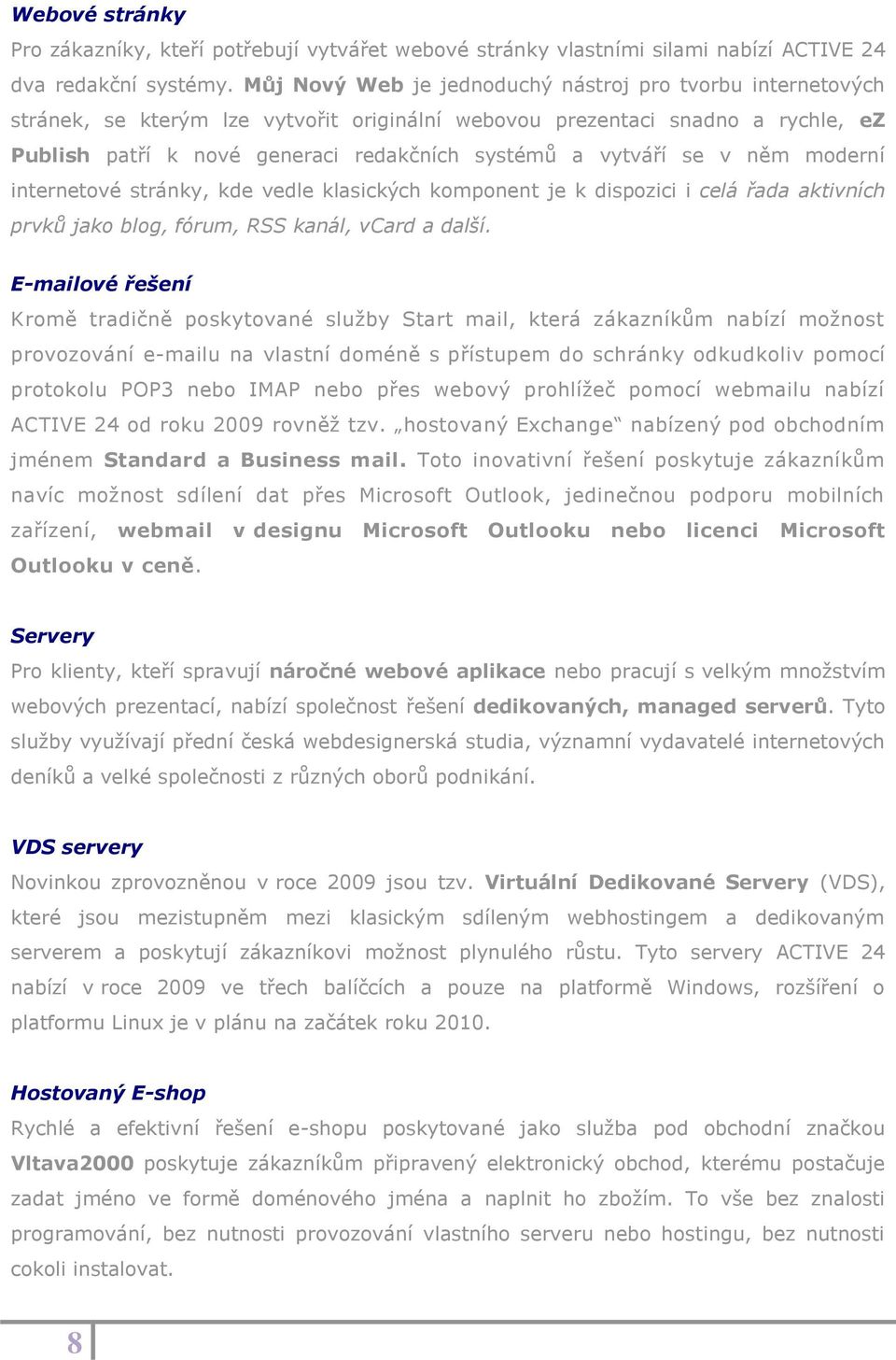 vytváří se v něm moderní internetové stránky, kde vedle klasických komponent je k dispozici i celá řada aktivních prvků jako blog, fórum, RSS kanál, vcard a další.