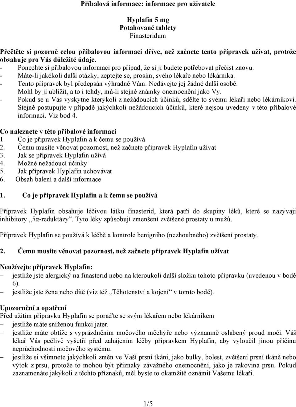 - Tento přípravek byl předepsán výhradně Vám. Nedávejte jej žádné další osobě. Mohl by jí ublížit, a to i tehdy, má-li stejné známky onemocnění jako Vy.