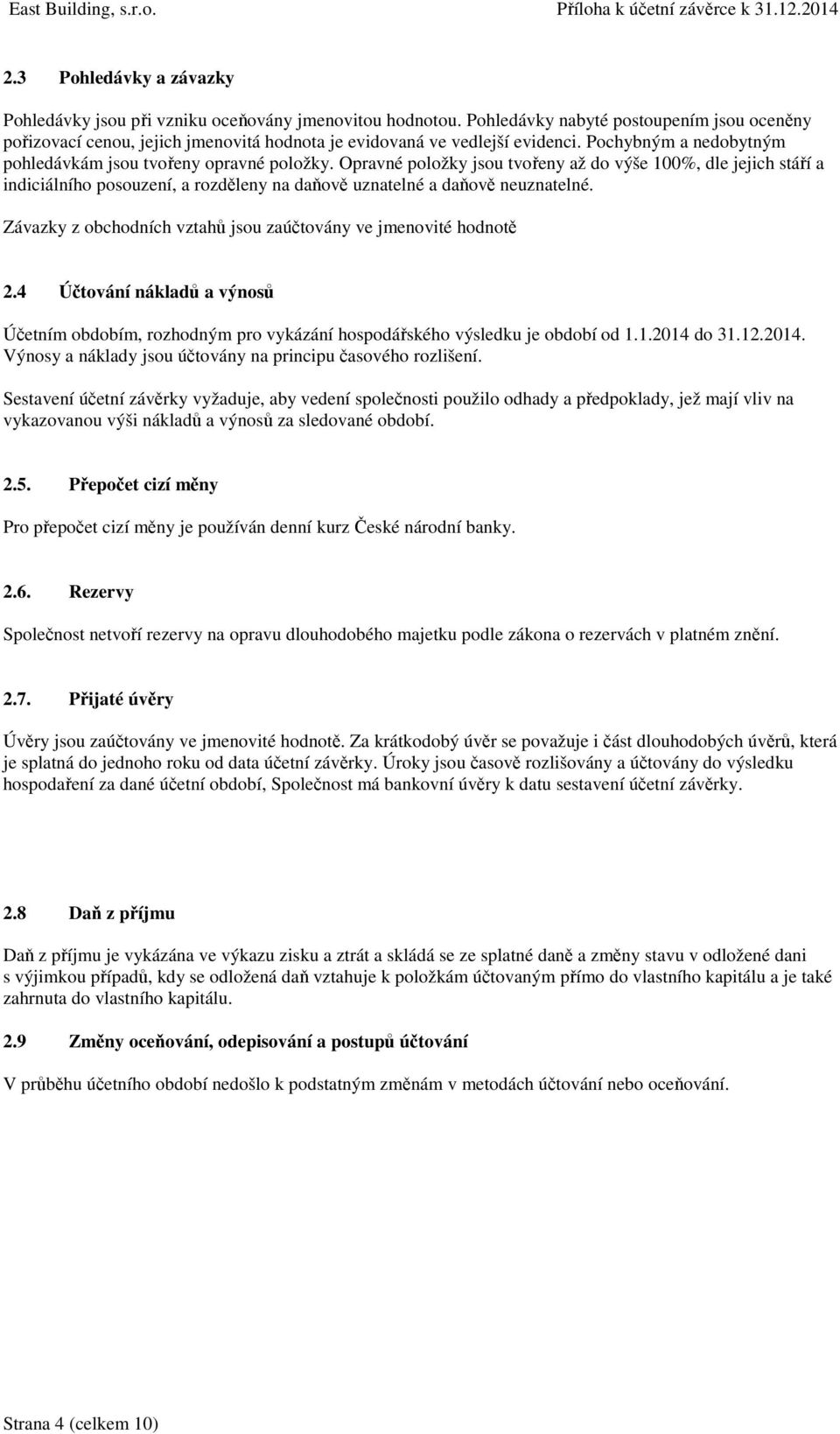 Opravné položky jsou tvořeny až do výše 100%, dle jejich stáří a indiciálního posouzení, a rozděleny na daňově uznatelné a daňově neuznatelné.