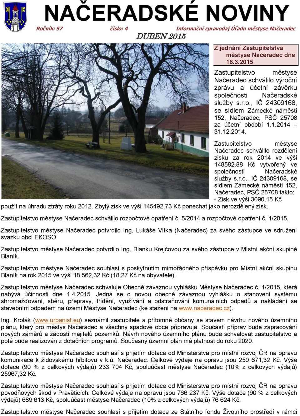 1.2014 31.12.2014. Zastupitelstvo městyse Načeradec schválilo rozdělení zisku za rok 2014 ve výši 148582,88 Kč vytvořený ve společnosti Načeradské služby s.r.o., IČ 24309168, se sídlem Zámecké náměstí 152, Načeradec, PSČ 25708 takto: - Zisk ve výši 3090,15 Kč použít na úhradu ztráty roku 2012.