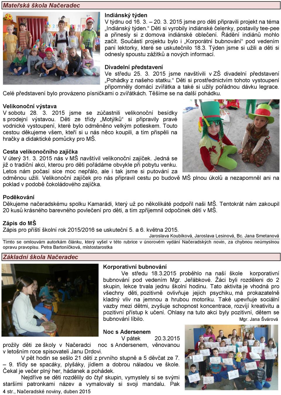 Součástí projektu bylo i Korporátní bubnování pod vedením paní lektorky, které se uskutečnilo 18.3. Týden jsme si užili a děti si odnesly spoustu zážitků a nových informací.