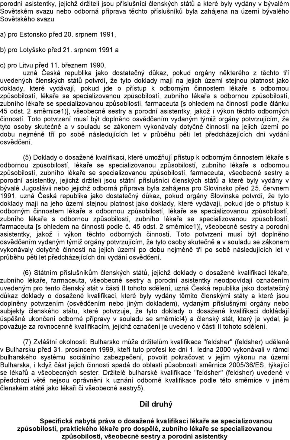 březnem 1990, uzná Česká republika jako dostatečný důkaz, pokud orgány některého z těchto tří uvedených členských států potvrdí, že tyto doklady mají na jejich území stejnou platnost jako doklady,