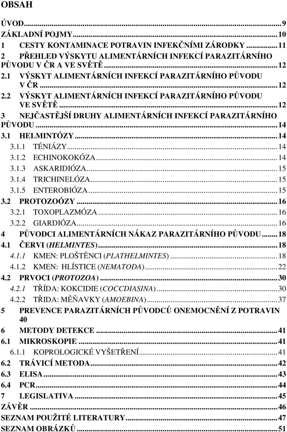 .. 14 3.1 HELMINTÓZY... 14 3.1.1 TÉNIÁZY... 14 3.1.2 ECHINOKOKÓZA... 14 3.1.3 ASKARIDIÓZA... 15 3.1.4 TRICHINELÓZA... 15 3.1.5 ENTEROBIÓZA... 15 3.2 PROTOZOÓZY... 16 3.2.1 TOXOPLAZMÓZA... 16 3.2.2 GIARDIÓZA.