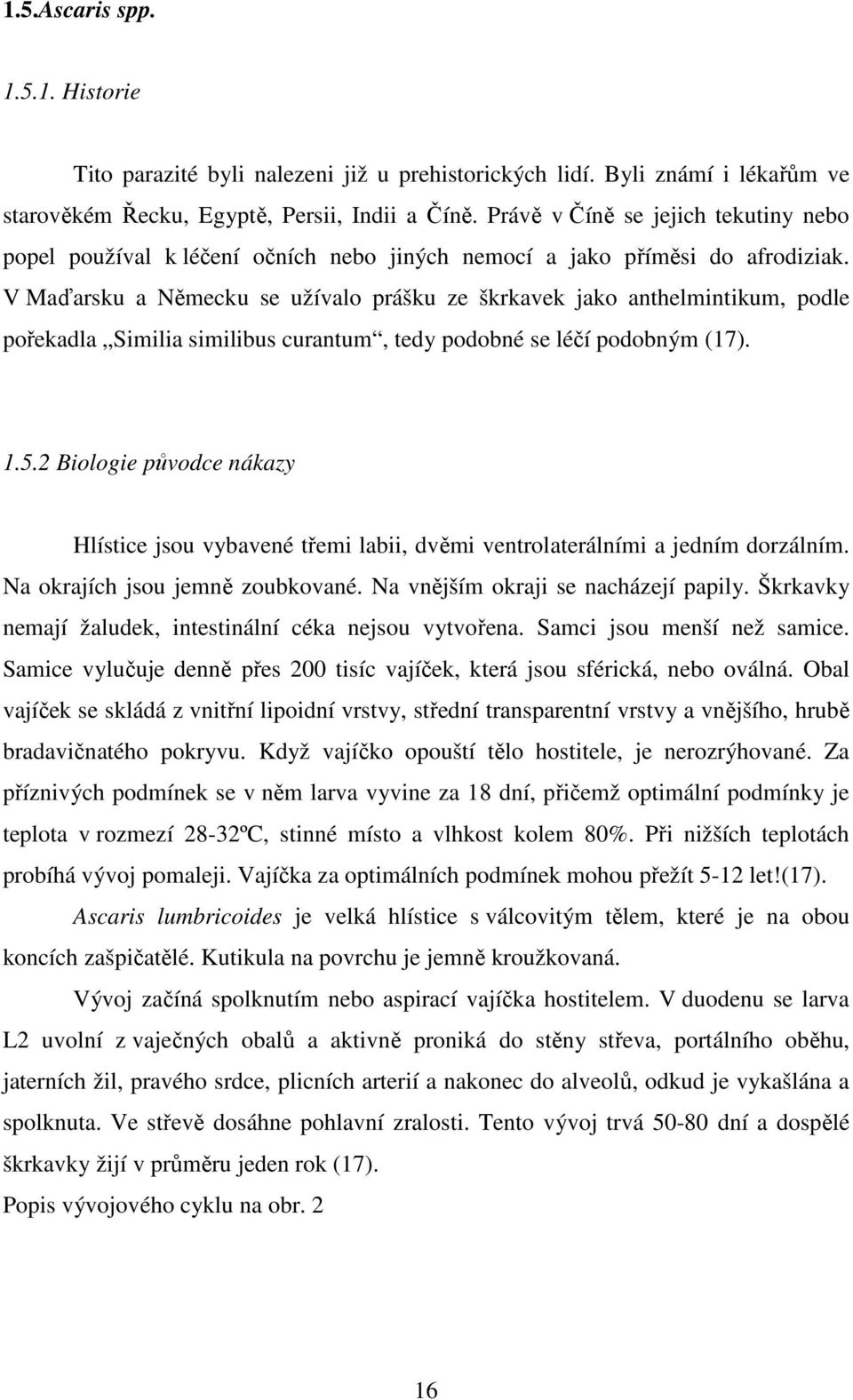 V Maďarsku a Německu se užívalo prášku ze škrkavek jako anthelmintikum, podle pořekadla Similia similibus curantum, tedy podobné se léčí podobným (17). 1.5.