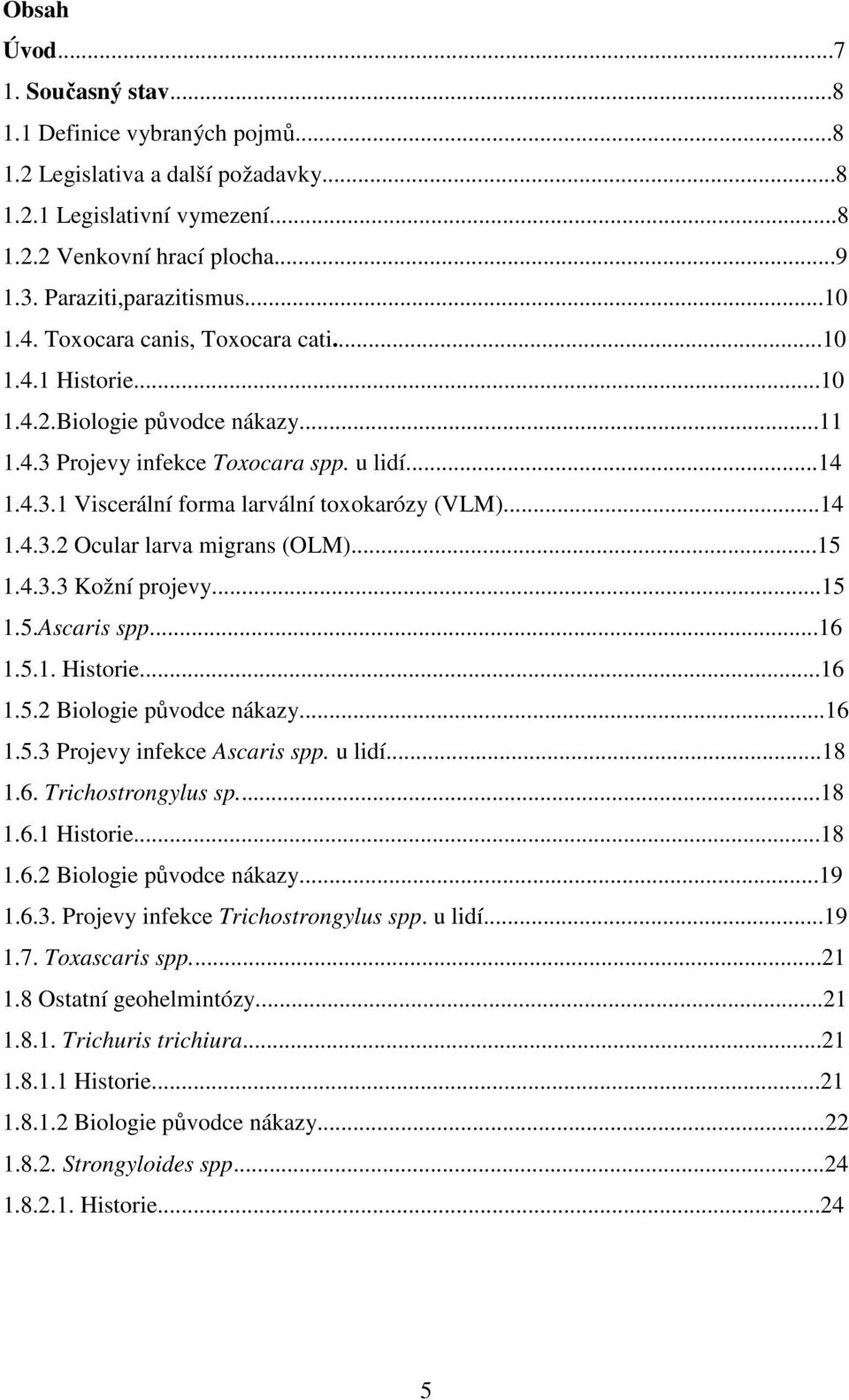 ..14 1.4.3.2 Ocular larva migrans (OLM)...15 1.4.3.3 Kožní projevy...15 1.5.Ascaris spp...16 1.5.1. Historie...16 1.5.2 Biologie původce nákazy...16 1.5.3 Projevy infekce Ascaris spp. u lidí...18 1.6. Trichostrongylus sp.