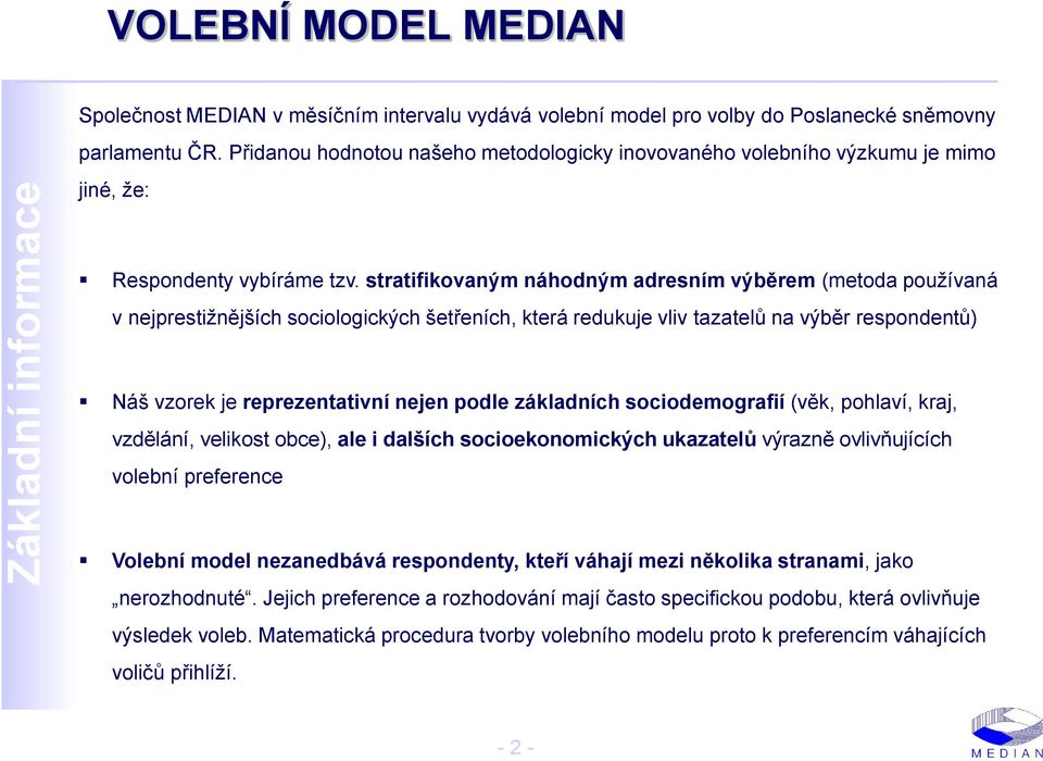 stratifikovaným náhodným adresním výběrem (metoda používaná v nejprestižnějších sociologických šetřeních, která redukuje vliv tazatelů na výběr respondentů) Náš vzorek je reprezentativní nejen podle