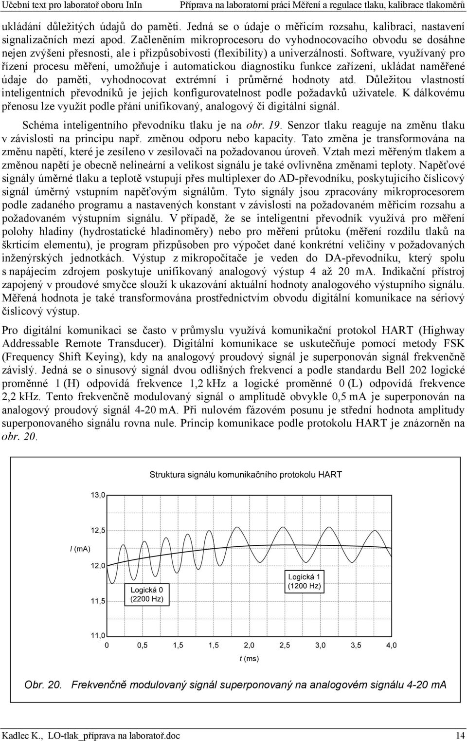 Software, využívaný pro řízení procesu měření, umožňuje i automatickou diagnostiku funkce zařízení, ukládat naměřené údaje do paměti, vyhodnocovat extrémní i průměrné hodnoty atd.