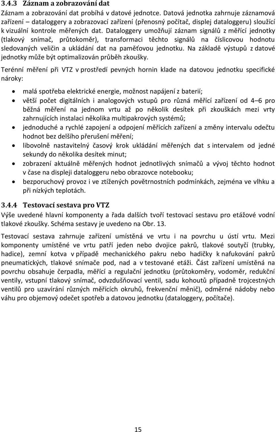 Dataloggery umožňují záznam signálů z měřící jednotky (tlakový snímač, průtokoměr), transformaci těchto signálů na číslicovou hodnotu sledovaných veličin a ukládání dat na paměťovou jednotku.