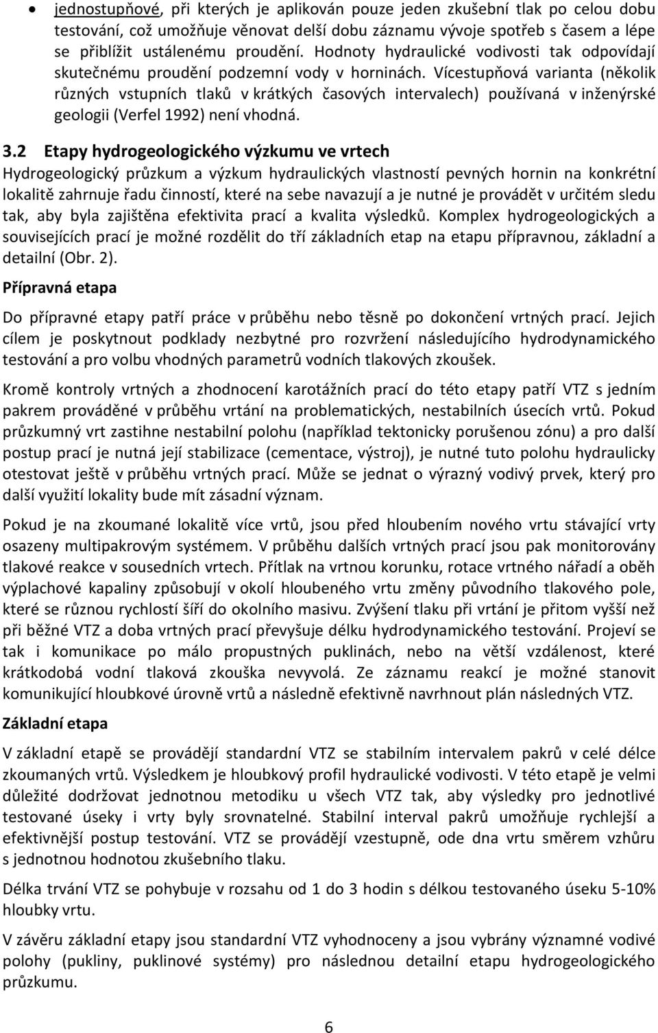 Vícestupňová varianta (několik různých vstupních tlaků v krátkých časových intervalech) používaná v inženýrské geologii (Verfel 1992) není vhodná. 3.