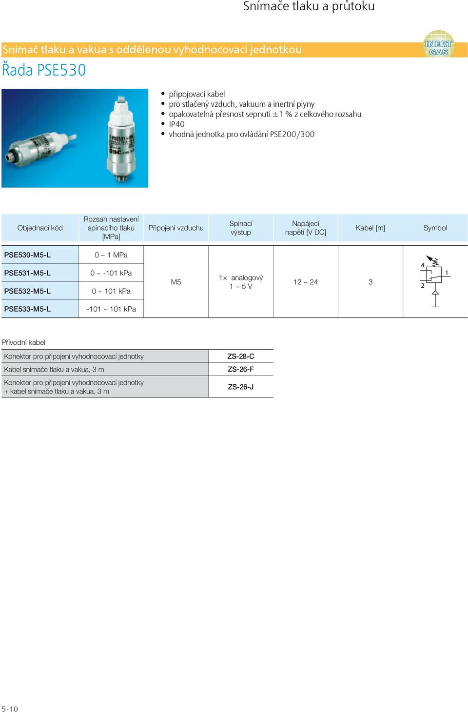 Symbol PSE530-M5-L 0 ~ 1 MPa PSE531-M5-L PSE532-M5-L 0 ~ -101 kpa 0 ~ 101 kpa M5 12 ~ 24 3 PSE533-M5-L -101 ~ 101 kpa Přívodní kabel Konektor pro připojení