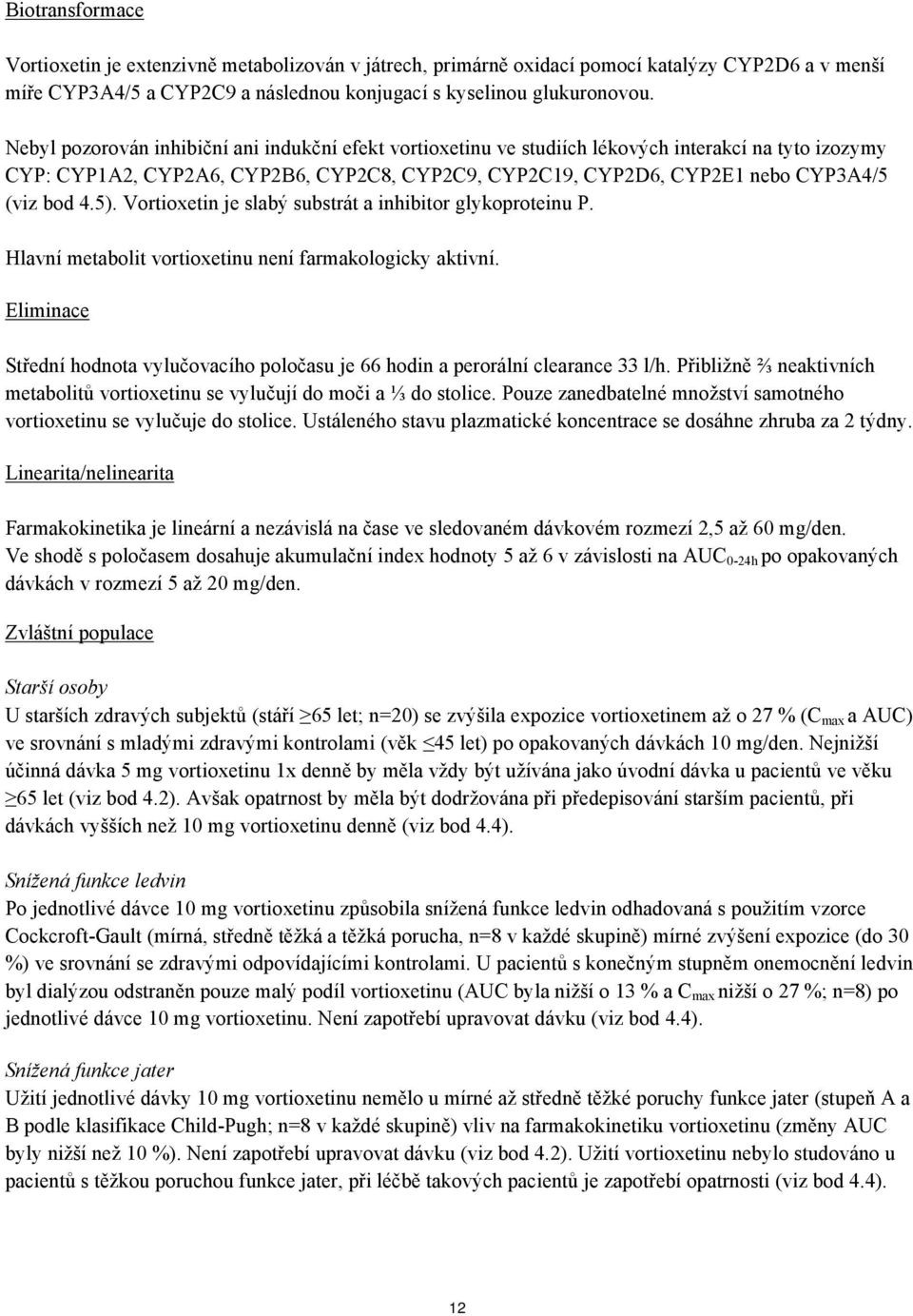 5). Vortioxetin je slabý substrát a inhibitor glykoproteinu P. Hlavní metabolit vortioxetinu není farmakologicky aktivní.