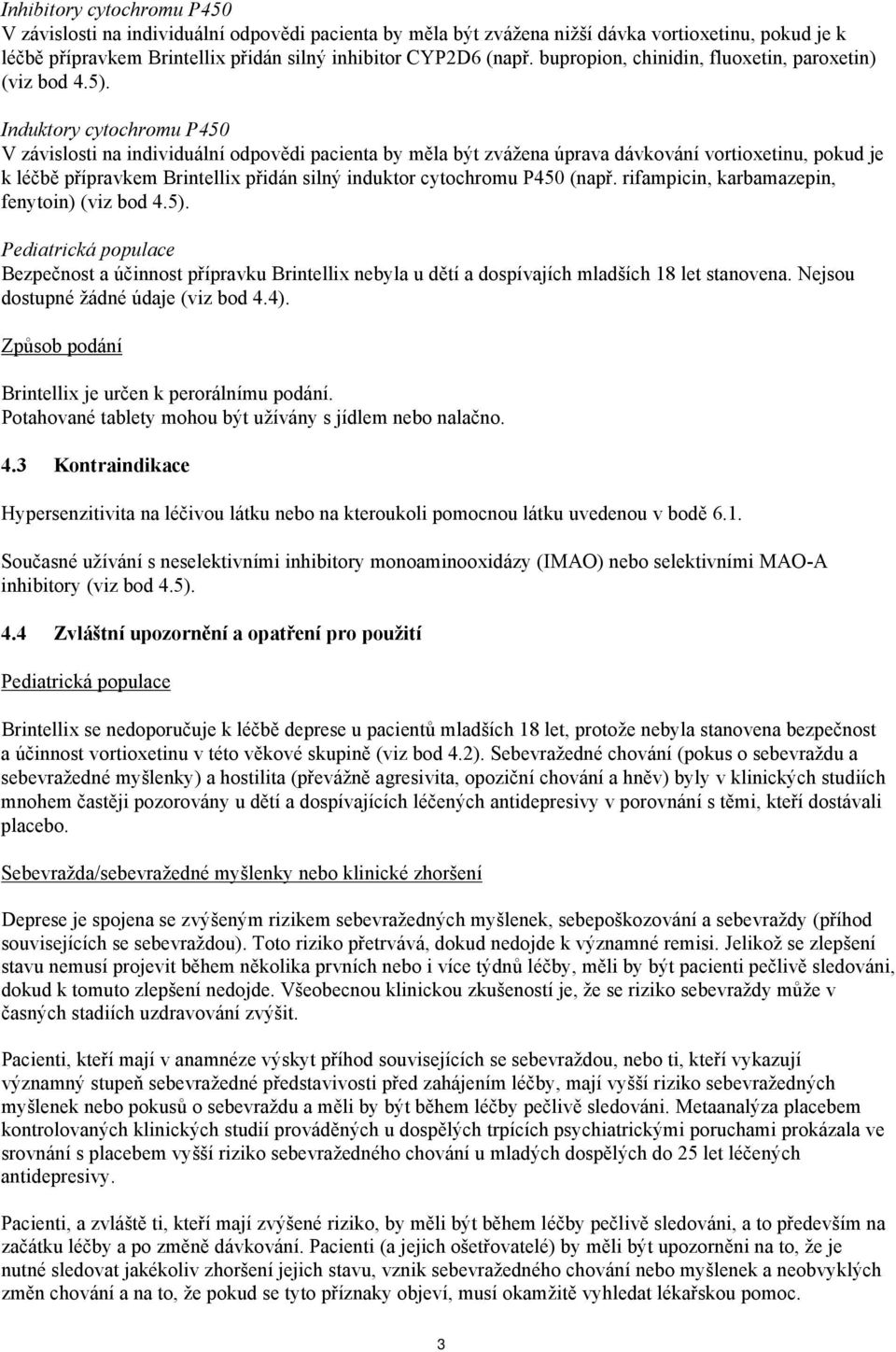 Induktory cytochromu P450 V závislosti na individuální odpovědi pacienta by měla být zvážena úprava dávkování vortioxetinu, pokud je k léčbě přípravkem Brintellix přidán silný induktor cytochromu