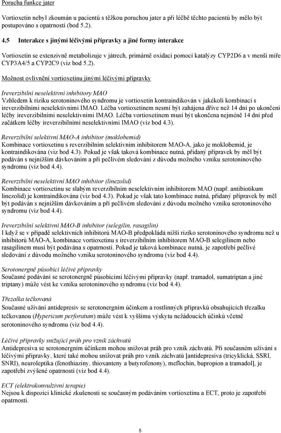 Možnost ovlivnění vortioxetinu jinými léčivými přípravky Ireverzibilní neselektivní inhibitory MAO Vzhledem k riziku serotoninového syndromu je vortioxetin kontraindikován v jakékoli kombinaci s