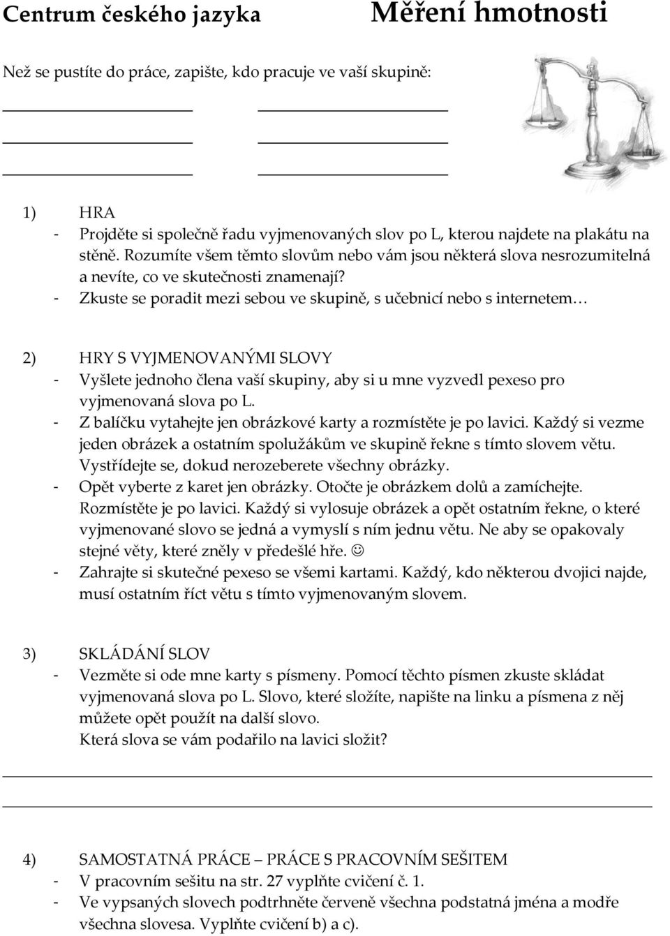 - Zkuste se poradit mezi sebou ve skupině, s učebnicí nebo s internetem 2) HRY S VYJMENOVANÝMI SLOVY - Vyšlete jednoho člena vaší skupiny, aby si u mne vyzvedl pexeso pro vyjmenovaná slova po L.