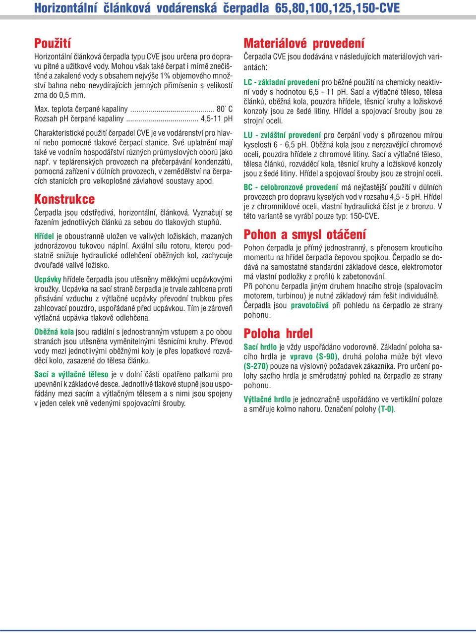 teplota èerpané kapaliny... 80 C Rozsah ph èerpané kapaliny... 4,5-11 ph Charakteristické použití èerpadel CVE je ve vodárenství pro hlavní nebo pomocné tlakové èerpací stanice.