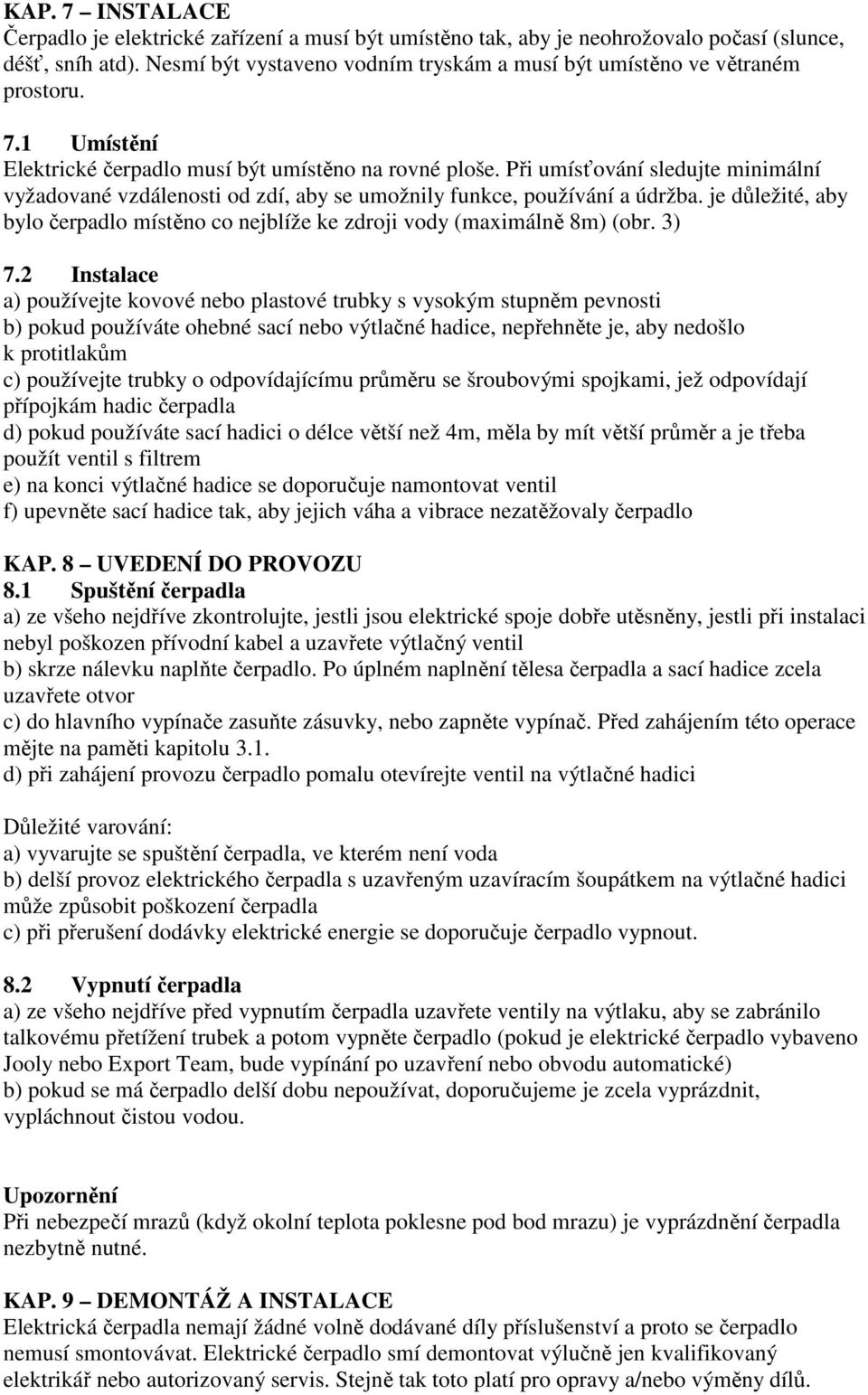 Při umísťování sledujte minimální vyžadované vzdálenosti od zdí, aby se umožnily funkce, používání a údržba. je důležité, aby bylo čerpadlo místěno co nejblíže ke zdroji vody (maximálně 8m) (obr.