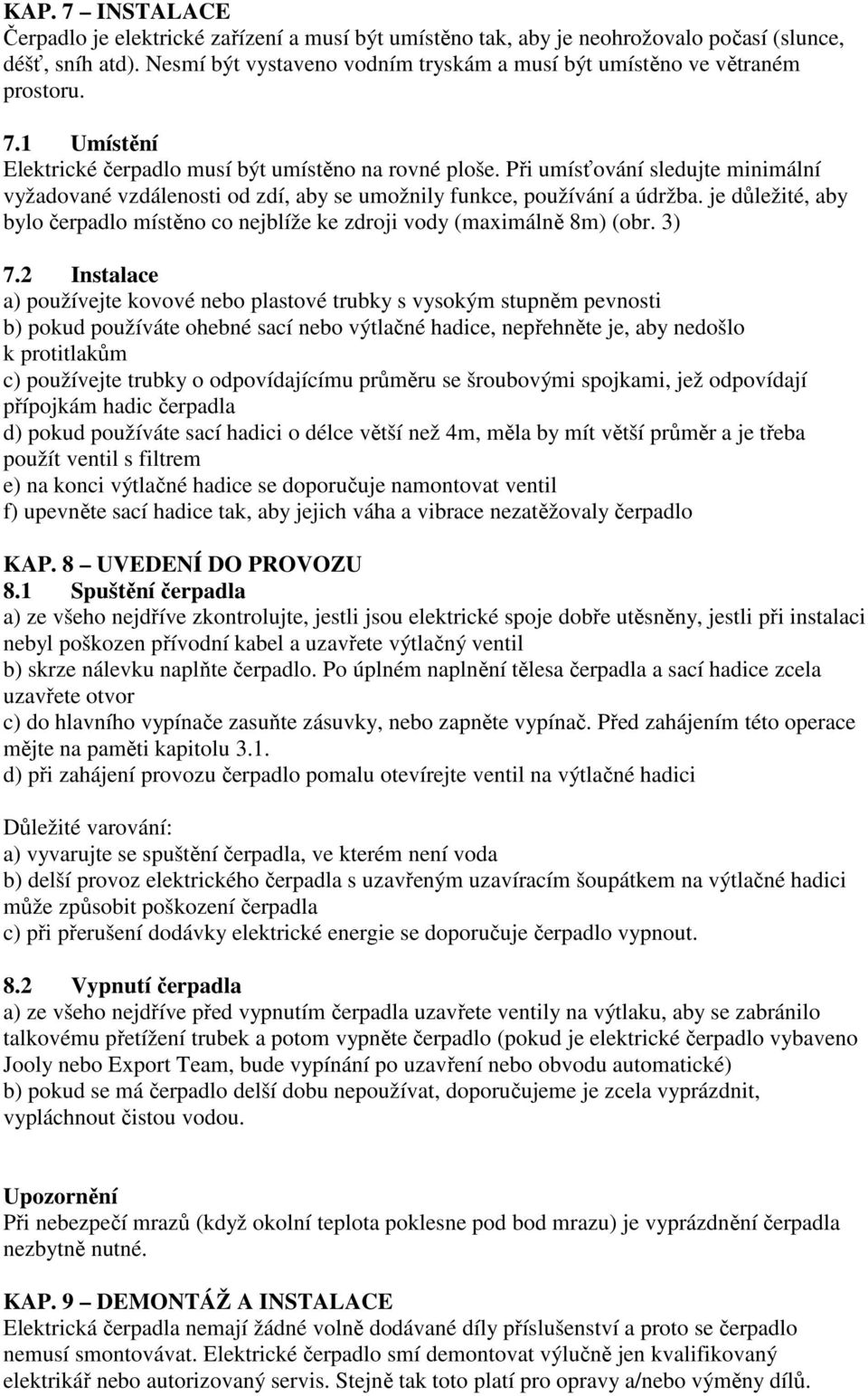 Při umísťování sledujte minimální vyžadované vzdálenosti od zdí, aby se umožnily funkce, používání a údržba. je důležité, aby bylo čerpadlo místěno co nejblíže ke zdroji vody (maximálně 8m) (obr.