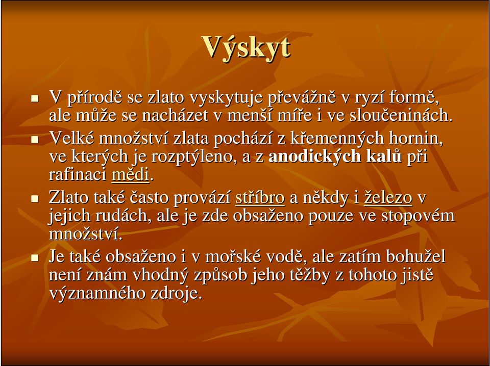 Velké množstv ství zlata pochází z křemenných k hornin, ve kterých je rozptýleno, a z anodických kalů při rafinaci mědi.