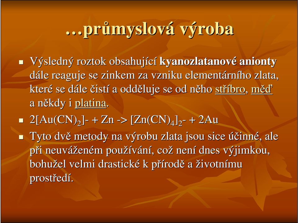 2[Au(CN) 2 ]- + Zn -> > [Zn[ Zn(CN) 4 ] 2 - + 2Au Tyto dvě metody na výrobu zlata jsou sice účinné,, ale při