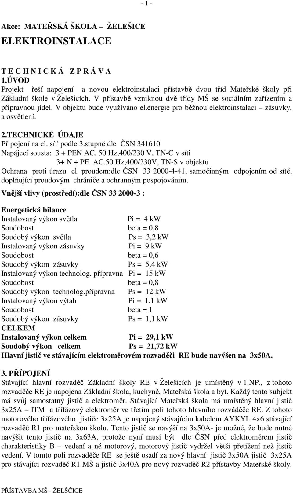 V objektu bude využíváno el.energie pro běžnou elektroinstalaci zásuvky, a osvětlení. 2.TECHNICKÉ ÚDAJE Připojení na el. síť podle 3.stupně dle ČSN 341610 Napájecí sousta: 3 + PEN AC.