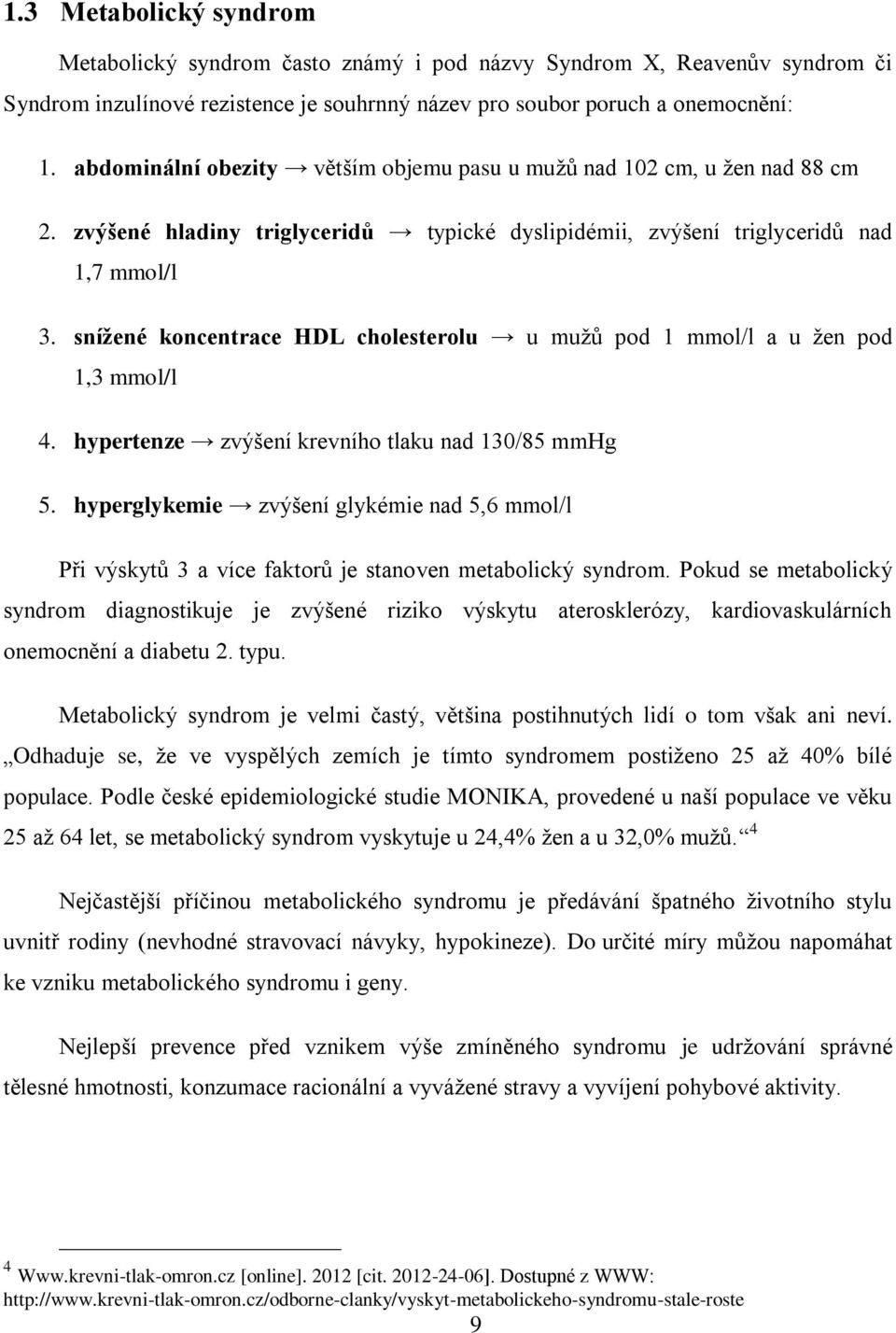 snížené koncentrace HDL cholesterolu u mužů pod 1 mmol/l a u žen pod 1,3 mmol/l 4. hypertenze zvýšení krevního tlaku nad 130/85 mmhg 5.