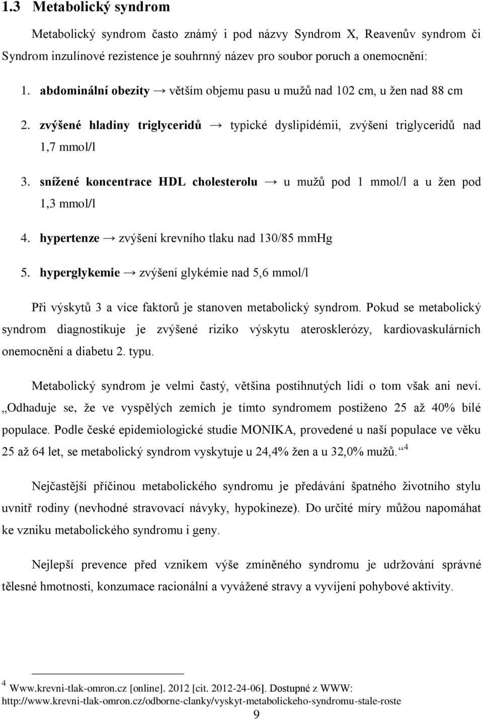 snížené koncentrace HDL cholesterolu u mužů pod 1 mmol/l a u žen pod 1,3 mmol/l 4. hypertenze zvýšení krevního tlaku nad 130/85 mmhg 5.