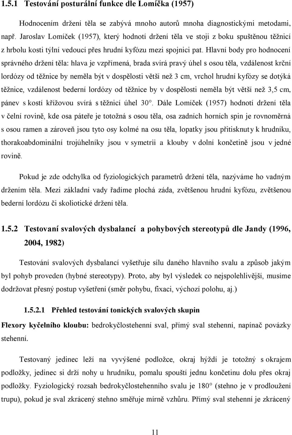 Hlavní body pro hodnocení správného držení těla: hlava je vzpřímená, brada svírá pravý úhel s osou těla, vzdálenost krční lordózy od těžnice by neměla být v dospělosti větší než 3 cm, vrchol hrudní