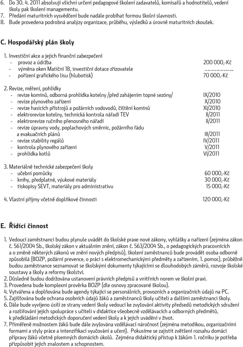 Investiční akce a jejich finanční zabezpečení - provoz a údržba 200 000,-Kč - výměna oken Matiční 18, investiční dotace zřizovatele.. - pořízení grafického lisu (hlubotisk) 70 000,-Kč 2.