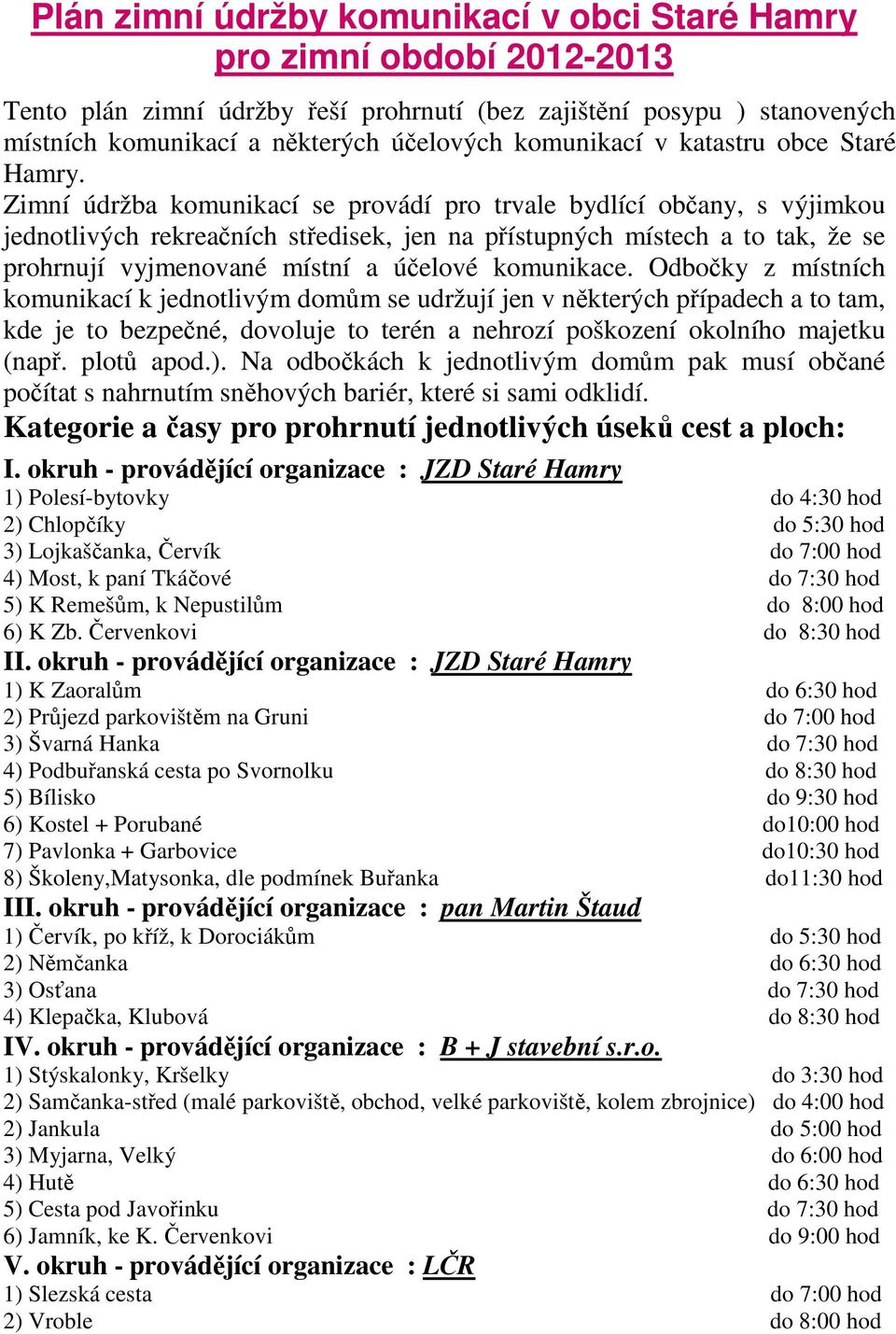 Zimní údržba komunikací se provádí pro trvale bydlící občany, s výjimkou jednotlivých rekreačních středisek, jen na přístupných místech a to tak, že se prohrnují vyjmenované místní a účelové