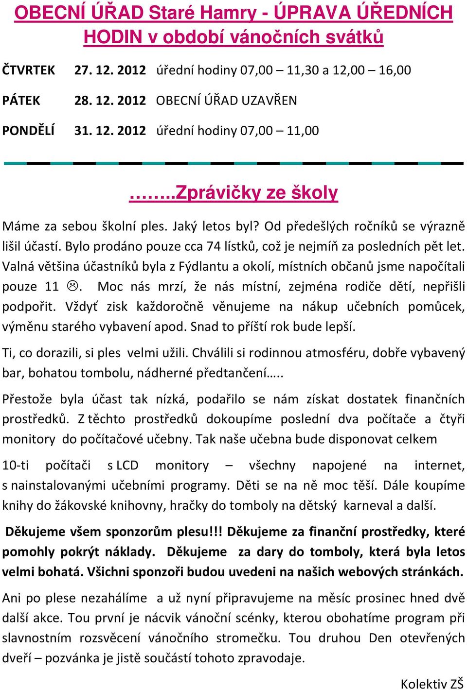 Valná většina účastníků byla z Fýdlantu a okolí, místních občanů jsme napočítali pouze 11. Moc nás mrzí, že nás místní, zejména rodiče dětí, nepřišli podpořit.