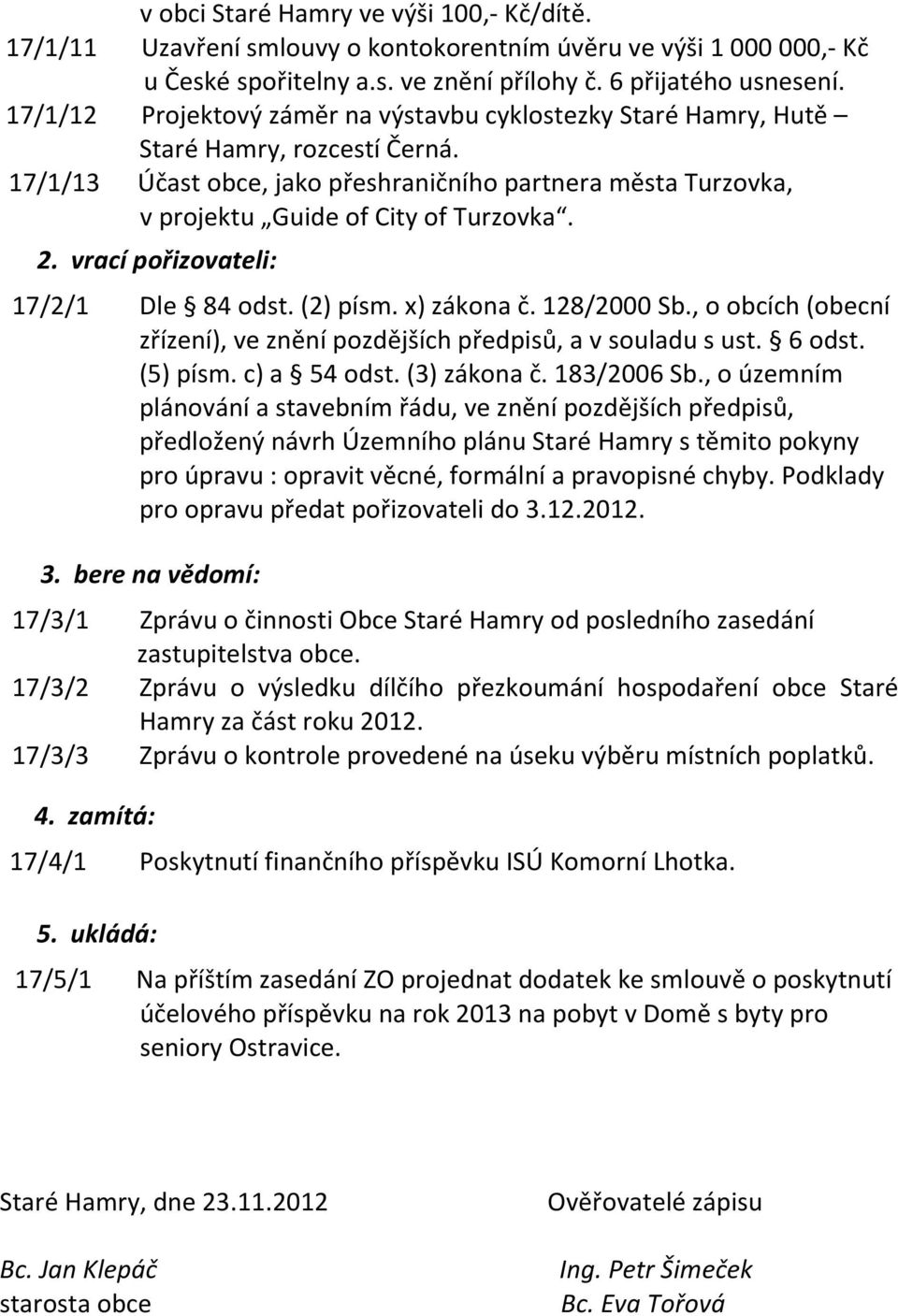 2. vrací pořizovateli: 17/2/1 Dle 84 odst. (2) písm. x) zákona č. 128/2000 Sb., o obcích (obecní zřízení), ve znění pozdějších předpisů, a v souladu s ust. 6 odst. (5) písm. c) a 54 odst.