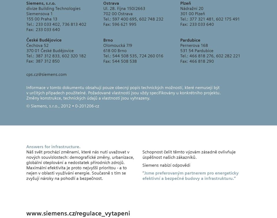 : 544 508 535, 724 260 016 Fax: 544 508 538 Plzeň Nádražní 20 301 00 Plzeň Tel.: 377 321 481, 602 175 491 Fax: 233 033 640 Pardubice Pernerova 168 531 54 Pardubice Tel.