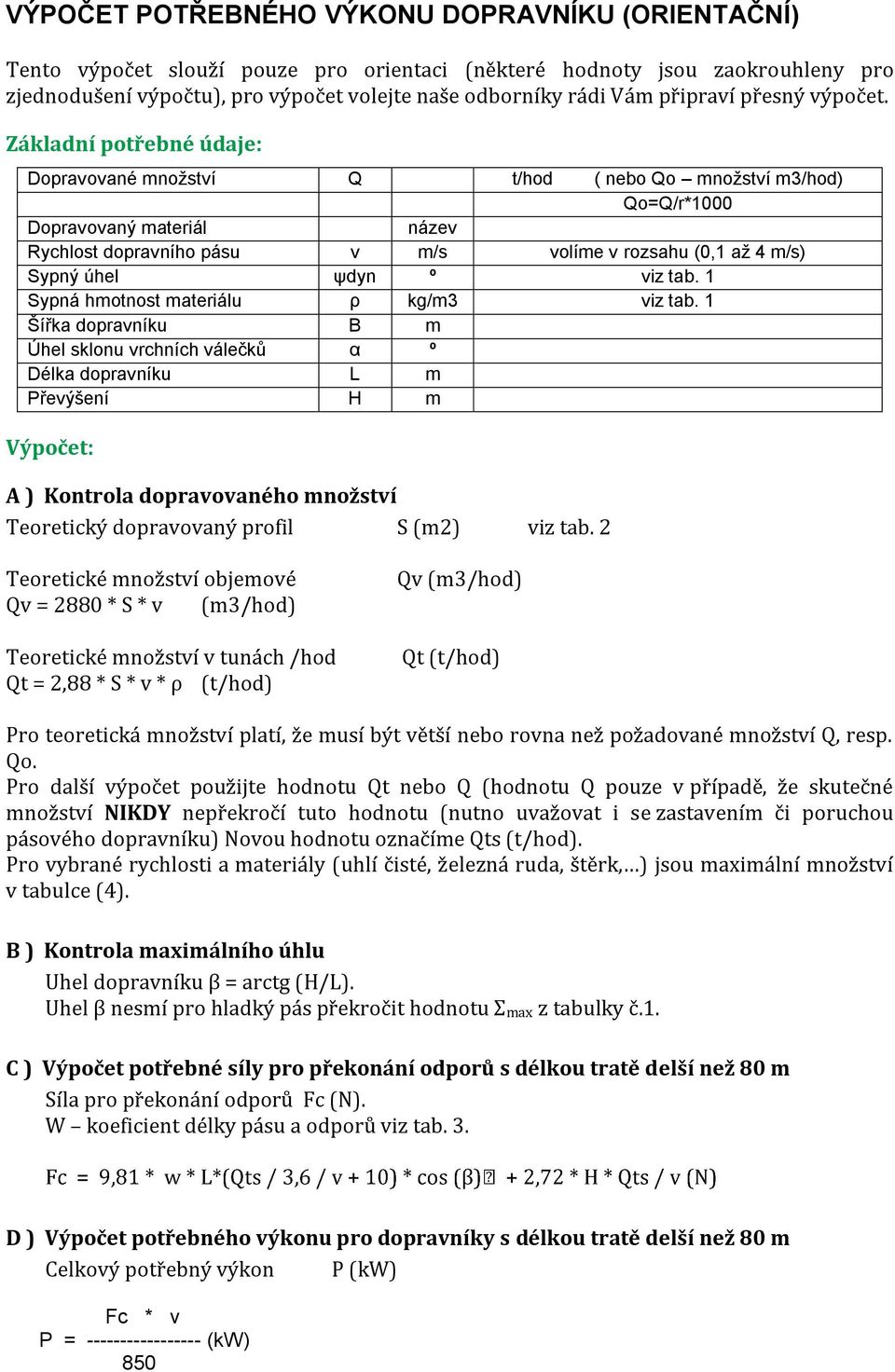 Základní potřebné údaje: Dopravované množství Q t/hod ( nebo Qo množství m3/hod) Qo=Q/r*1000 Dopravovaný materiál název Rychlost dopravního pásu v m/s volíme v rozsahu (0,1 až 4 m/s) Sypný úhel ψdyn